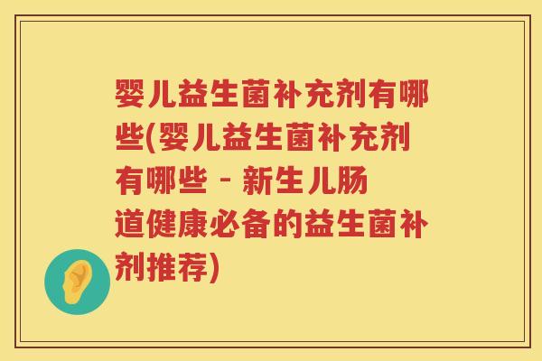 婴儿益生菌补充剂有哪些(婴儿益生菌补充剂有哪些 - 新生儿肠道健康必备的益生菌补剂推荐)