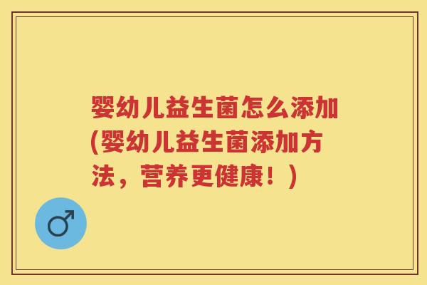 婴幼儿益生菌怎么添加(婴幼儿益生菌添加方法,营养更健康!) 婴幼儿益生菌怎么添加(婴幼儿益生菌添加方法,营养更健康!)