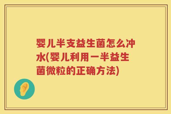 婴儿半支益生菌怎么冲水(婴儿利用一半益生菌微粒的正确方法) 婴儿半支益生菌怎么冲水(婴儿利用一半益生菌微粒的正确方法)