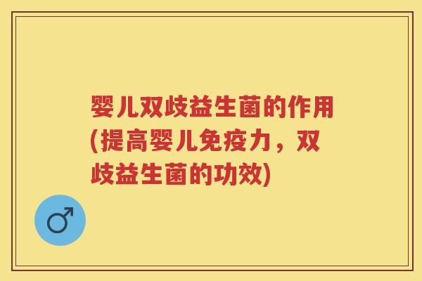 婴儿双歧益生菌的作用(提高婴儿力,双歧益生菌的功效) 婴儿双歧益生菌的作用(提高婴儿力,双歧益生菌的功效)