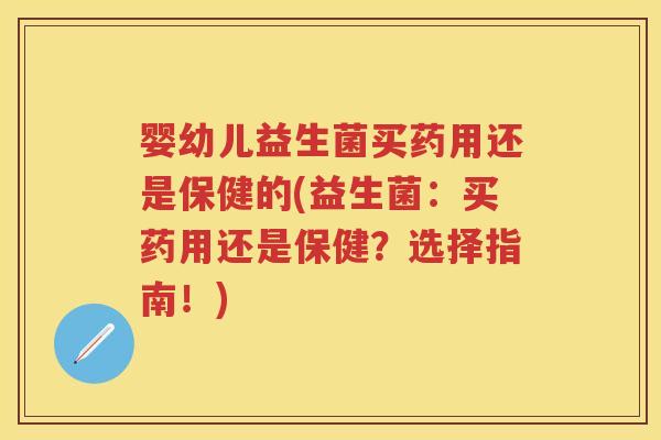 婴幼儿益生菌买药用还是保健的(益生菌:买药用还是保健?选择指南!) 婴幼儿益生菌买药用还是保健的(益生菌:买药用还是保健?选择指南!)