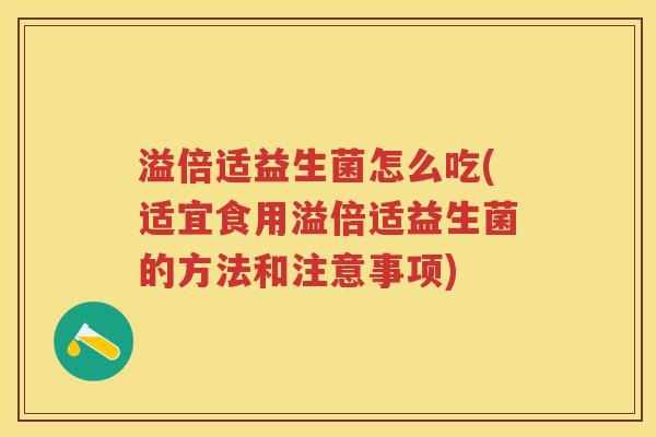 溢倍适益生菌怎么吃(适宜食用溢倍适益生菌的方法和注意事项) 溢倍适益生菌怎么吃(适宜食用溢倍适益生菌的方法和注意事项)
