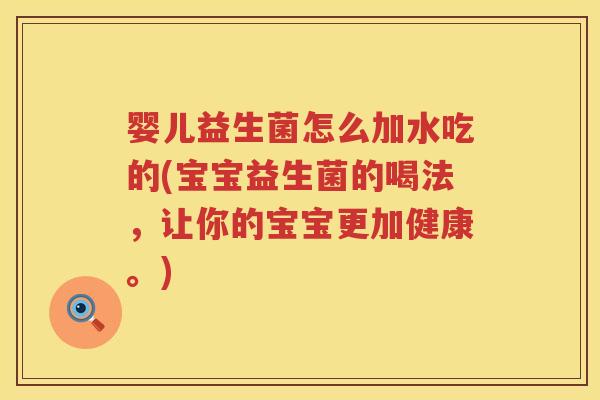 婴儿益生菌怎么加水吃的(宝宝益生菌的喝法,让你的宝宝更加健康。) 婴儿益生菌怎么加水吃的(宝宝益生菌的喝法,让你的宝宝更加健康。)