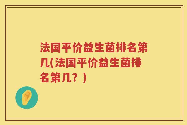 法国平价益生菌排名第几(法国平价益生菌排名第几？)
