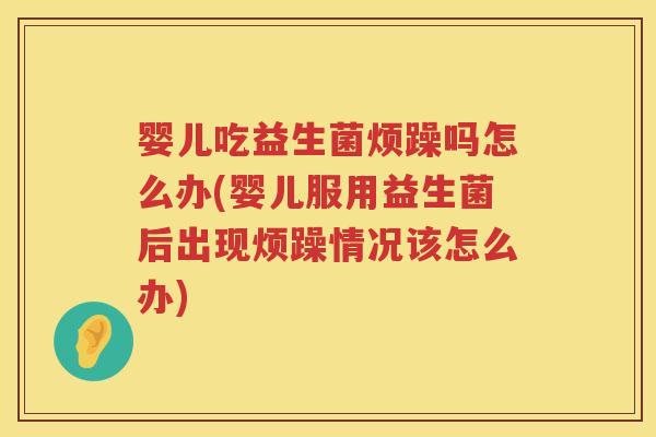 婴儿吃益生菌烦躁吗怎么办(婴儿服用益生菌后出现烦躁情况该怎么办) 婴儿吃益生菌烦躁吗怎么办(婴儿服用益生菌后出现烦躁情况该怎么办)