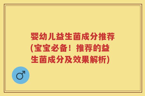 婴幼儿益生菌成分推荐(宝宝必备!推荐的益生菌成分及效果解析) 婴幼儿益生菌成分推荐(宝宝必备!推荐的益生菌成分及效果解析)
