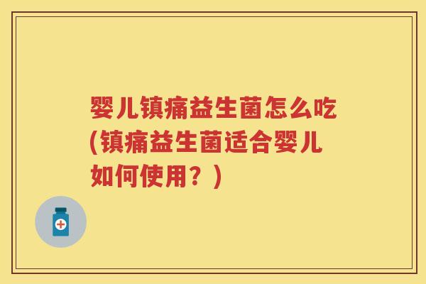 婴儿镇痛益生菌怎么吃(镇痛益生菌适合婴儿如何使用?) 婴儿镇痛益生菌怎么吃(镇痛益生菌适合婴儿如何使用?)