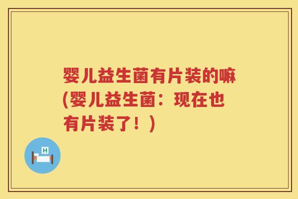 婴儿益生菌有片装的嘛(婴儿益生菌：现在也有片装了！)