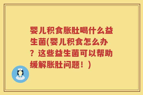 婴儿积食胀肚喝什么益生菌(婴儿积食怎么办?这些益生菌可以帮助缓解胀肚问题!) 婴儿积食胀肚喝什么益生菌(婴儿积食怎么办?这些益生菌可以帮助缓解胀肚问题!)