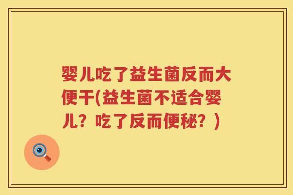 婴儿吃了益生菌反而大便干(益生菌不适合婴儿？吃了反而？)