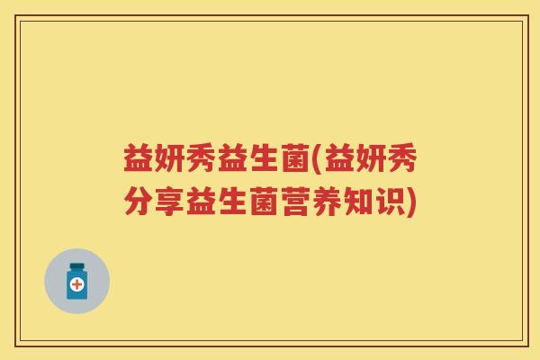 益妍秀益生菌(益妍秀分享益生菌营养知识) 益妍秀益生菌(益妍秀分享益生菌营养知识)