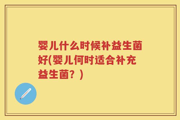 婴儿什么时候补益生菌好(婴儿何时适合补充益生菌？)