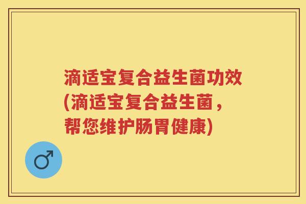 滴适宝复合益生菌功效(滴适宝复合益生菌,帮您维护肠胃健康) 滴适宝复合益生菌功效(滴适宝复合益生菌,帮您维护肠胃健康)
