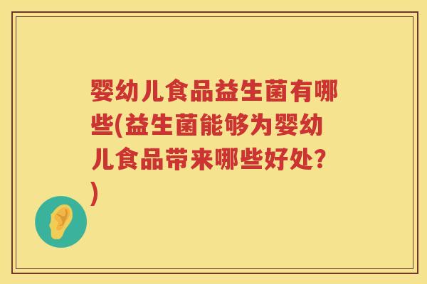 婴幼儿食品益生菌有哪些(益生菌能够为婴幼儿食品带来哪些好处?) 婴幼儿食品益生菌有哪些(益生菌能够为婴幼儿食品带来哪些好处?)