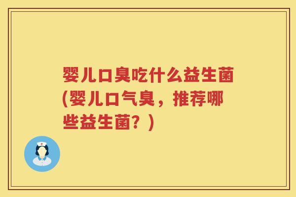 婴儿吃什么益生菌(婴儿口气臭，推荐哪些益生菌？)
