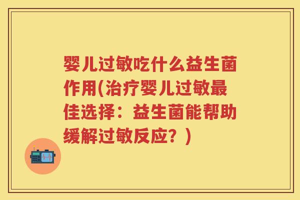 婴儿吃什么益生菌作用(婴儿佳选择:益生菌能帮助缓解反应?) 婴儿吃什么益生菌作用(婴儿佳选择:益生菌能帮助缓解反应?)