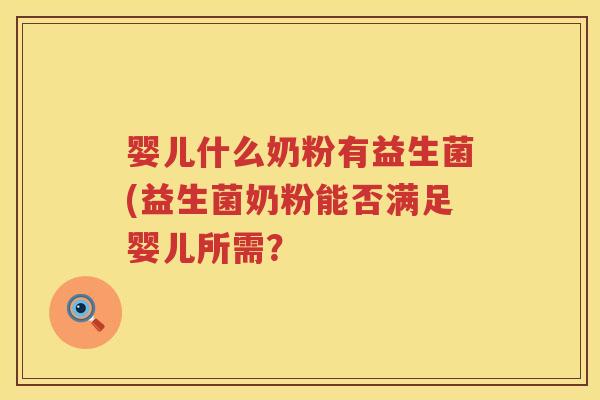 婴儿什么奶粉有益生菌(益生菌奶粉能否满足婴儿所需? 婴儿什么奶粉有益生菌(益生菌奶粉能否满足婴儿所需?