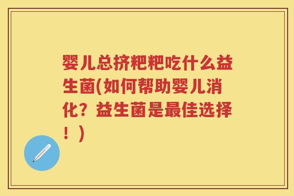 婴儿总挤粑粑吃什么益生菌(如何帮助婴儿消化？益生菌是佳选择！)