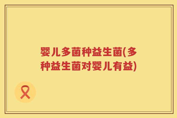 婴儿多菌种益生菌(多种益生菌对婴儿有益) 婴儿多菌种益生菌(多种益生菌对婴儿有益)