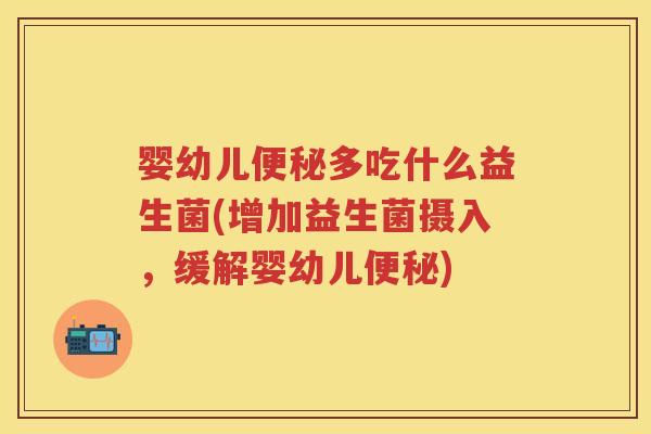 婴幼儿多吃什么益生菌(增加益生菌摄入,缓解婴幼儿) 婴幼儿多吃什么益生菌(增加益生菌摄入,缓解婴幼儿)