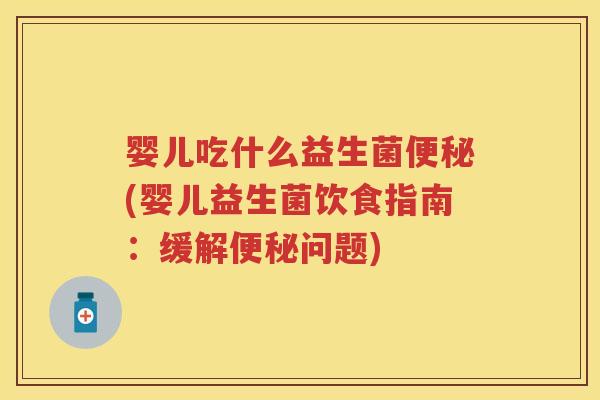 婴儿吃什么益生菌(婴儿益生菌饮食指南：缓解问题)