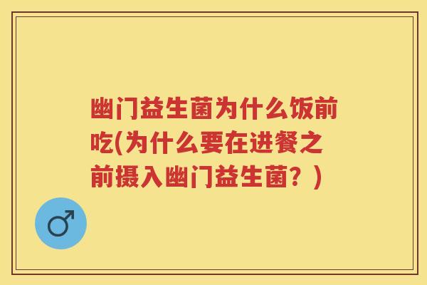 幽门益生菌为什么饭前吃(为什么要在进餐之前摄入幽门益生菌?) 幽门益生菌为什么饭前吃(为什么要在进餐之前摄入幽门益生菌?)
