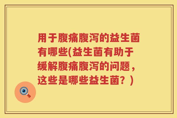 用于的益生菌有哪些(益生菌有助于缓解的问题，这些是哪些益生菌？)