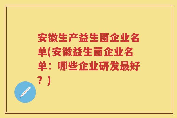 安徽生产益生菌企业名单(安徽益生菌企业名单:哪些企业研发好?) 安徽生产益生菌企业名单(安徽益生菌企业名单:哪些企业研发好?)