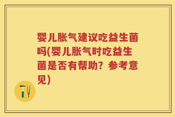婴儿建议吃益生菌吗(婴儿时吃益生菌是否有帮助？参考意见)