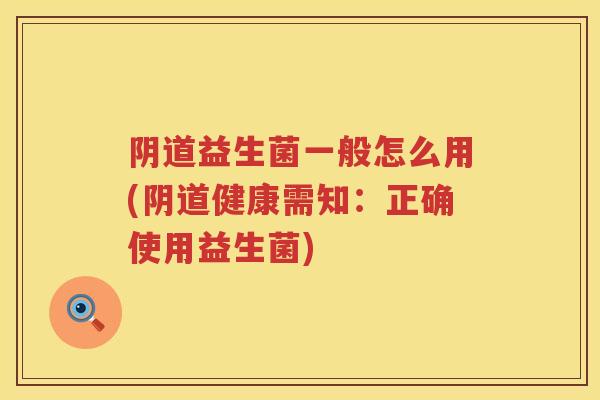 益生菌一般怎么用(健康需知：正确使用益生菌)