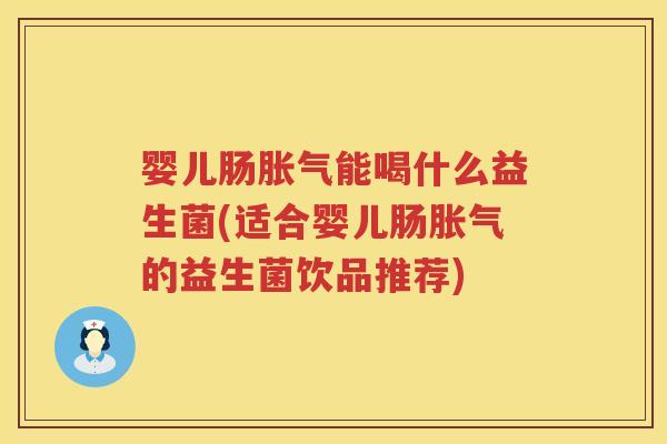 婴儿肠能喝什么益生菌(适合婴儿肠的益生菌饮品推荐) 婴儿肠能喝什么益生菌(适合婴儿肠的益生菌饮品推荐)