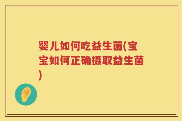 婴儿如何吃益生菌(宝宝如何正确摄取益生菌)
