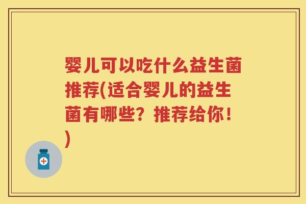 婴儿可以吃什么益生菌推荐(适合婴儿的益生菌有哪些？推荐给你！)