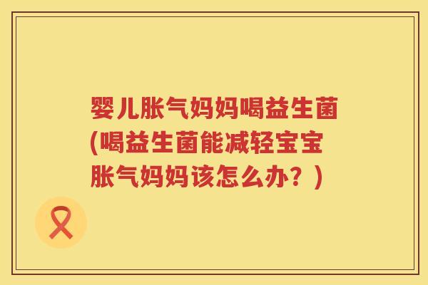 婴儿妈妈喝益生菌(喝益生菌能减轻宝宝妈妈该怎么办?) 婴儿妈妈喝益生菌(喝益生菌能减轻宝宝妈妈该怎么办?)