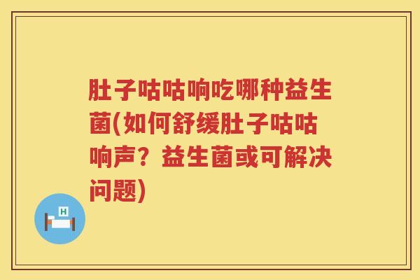 肚子咕咕响吃哪种益生菌(如何舒缓肚子咕咕响声?益生菌或可解决问题) 肚子咕咕响吃哪种益生菌(如何舒缓肚子咕咕响声?益生菌或可解决问题)