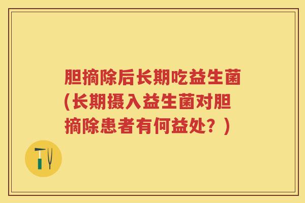 胆摘除后长期吃益生菌(长期摄入益生菌对胆摘除患者有何益处？)
