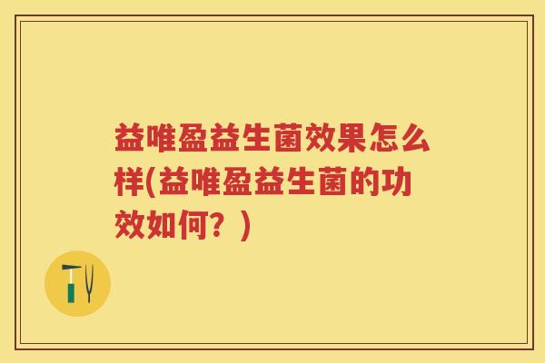 益唯盈益生菌效果怎么样(益唯盈益生菌的功效如何?) 益唯盈益生菌效果怎么样(益唯盈益生菌的功效如何?)