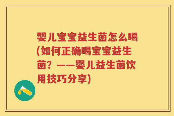 婴儿宝宝益生菌怎么喝(如何正确喝宝宝益生菌？——婴儿益生菌饮用技巧分享)