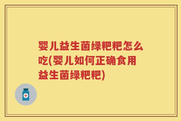 婴儿益生菌绿粑粑怎么吃(婴儿如何正确食用益生菌绿粑粑) 婴儿益生菌绿粑粑怎么吃(婴儿如何正确食用益生菌绿粑粑)
