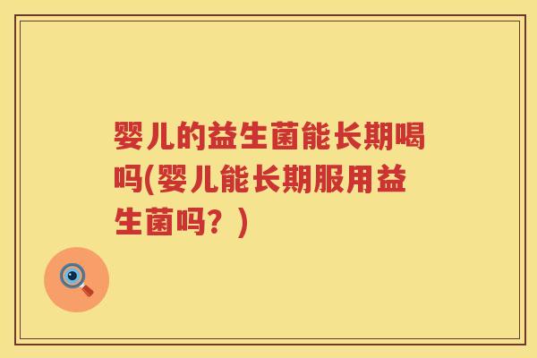 婴儿的益生菌能长期喝吗(婴儿能长期服用益生菌吗？)