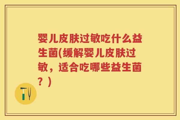 婴儿吃什么益生菌(缓解婴儿,适合吃哪些益生菌?) 婴儿吃什么益生菌(缓解婴儿,适合吃哪些益生菌?)
