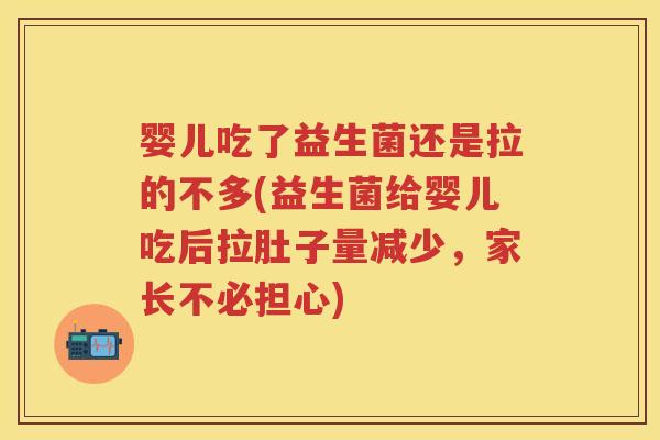 婴儿吃了益生菌还是拉的不多(益生菌给婴儿吃后拉肚子量减少,家长不必担心) 婴儿吃了益生菌还是拉的不多(益生菌给婴儿吃后拉肚子量减少,家长不必担心)