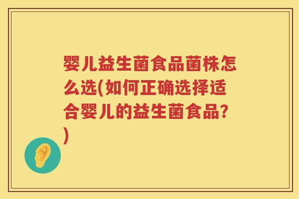 婴儿益生菌食品菌株怎么选(如何正确选择适合婴儿的益生菌食品？)