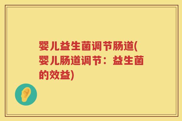 婴儿益生菌调节肠道(婴儿肠道调节:益生菌的效益) 婴儿益生菌调节肠道(婴儿肠道调节:益生菌的效益)