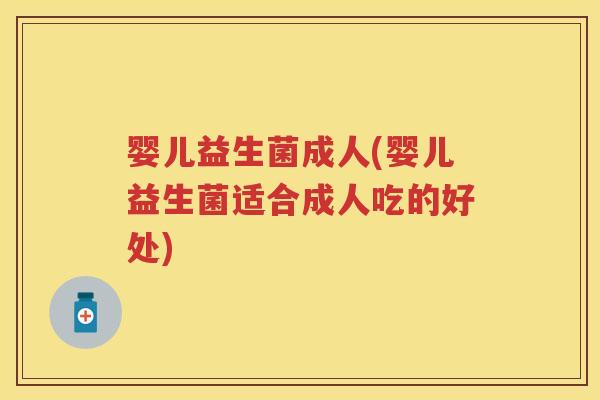 婴儿益生菌成人(婴儿益生菌适合成人吃的好处)