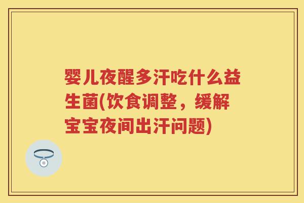 婴儿夜醒多汗吃什么益生菌(饮食调整,缓解宝宝夜间出汗问题) 婴儿夜醒多汗吃什么益生菌(饮食调整,缓解宝宝夜间出汗问题)