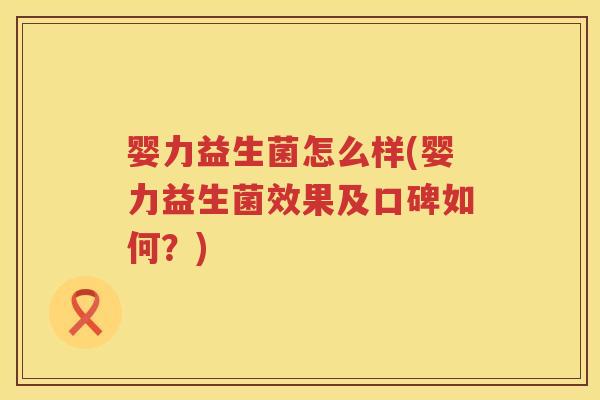 婴力益生菌怎么样(婴力益生菌效果及口碑如何?) 婴力益生菌怎么样(婴力益生菌效果及口碑如何?)