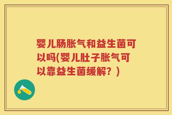 婴儿肠和益生菌可以吗(婴儿肚子可以靠益生菌缓解？)