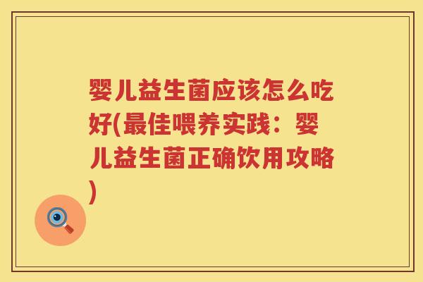 婴儿益生菌应该怎么吃好(佳喂养实践：婴儿益生菌正确饮用攻略)