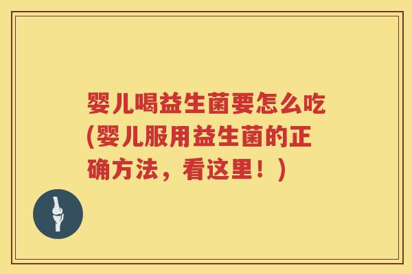婴儿喝益生菌要怎么吃(婴儿服用益生菌的正确方法，看这里！)